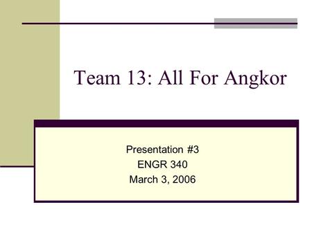 Team 13: All For Angkor Presentation #3 ENGR 340 March 3, 2006.