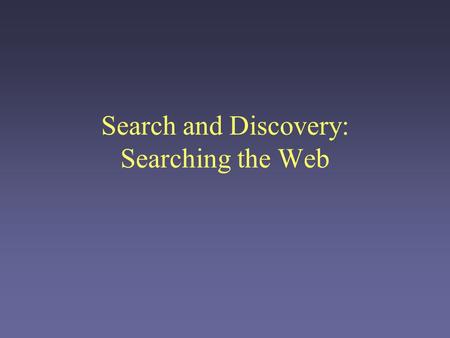 Search and Discovery: Searching the Web. Stages of a transaction Discovery –Find what you’re interested in Locate sellers Locate buyers Compare products.