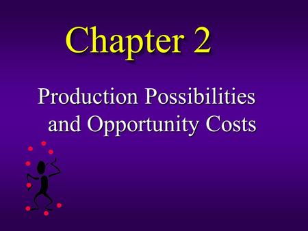 Chapter 2 Production Possibilities and Opportunity Costs.