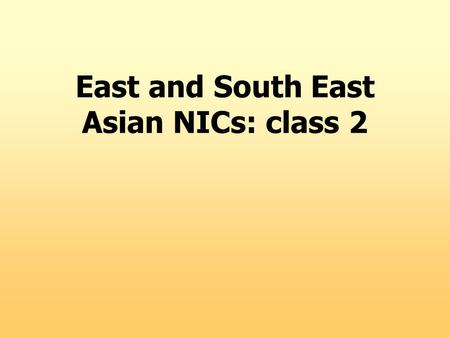 East and South East Asian NICs: class 2. Alternative perspectives on the East Asian Miracle ( I recommend : John Brohman. 1996. Postwar development in.