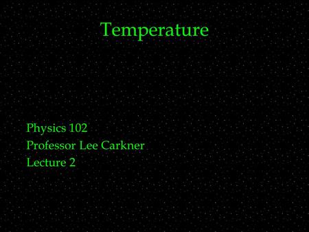 Temperature Physics 102 Professor Lee Carkner Lecture 2.