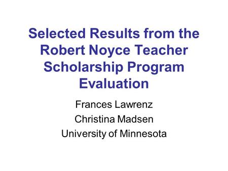 Selected Results from the Robert Noyce Teacher Scholarship Program Evaluation Frances Lawrenz Christina Madsen University of Minnesota.
