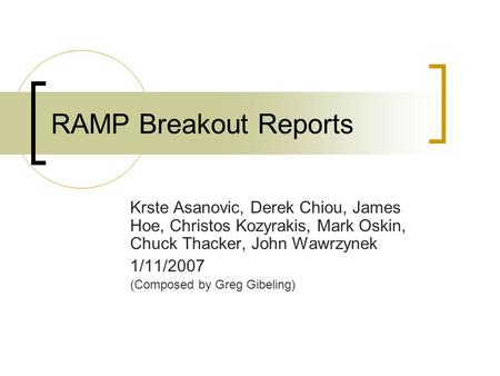 RAMP Breakout Reports Krste Asanovic, Derek Chiou, James Hoe, Christos Kozyrakis, Mark Oskin, Chuck Thacker, John Wawrzynek 1/11/2007 (Composed by Greg.