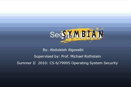 Security in By: Abdulelah Algosaibi Supervised by: Prof. Michael Rothstein Summer II 2010: CS 6/79995 Operating System Security.