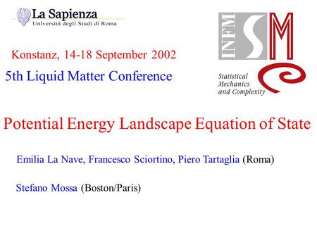 Konstanz, 14-18 September 2002 Potential Energy Landscape Equation of State Emilia La Nave, Francesco Sciortino, Piero Tartaglia (Roma) Stefano Mossa (Boston/Paris)