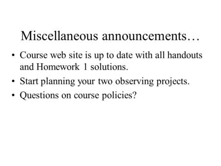 Miscellaneous announcements… Course web site is up to date with all handouts and Homework 1 solutions. Start planning your two observing projects. Questions.