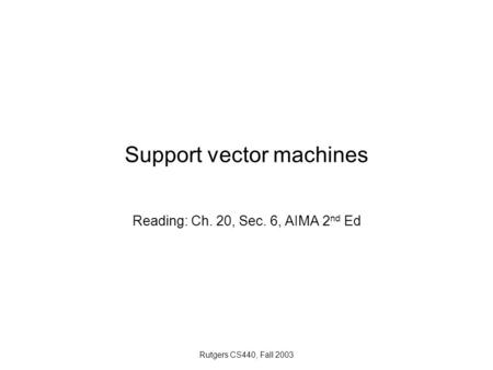 Rutgers CS440, Fall 2003 Support vector machines Reading: Ch. 20, Sec. 6, AIMA 2 nd Ed.
