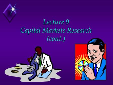 Lecture 9 Capital Markets Research (cont.). Lecture Overview u Review u Two broad types of capital markets research u Information content of earnings.