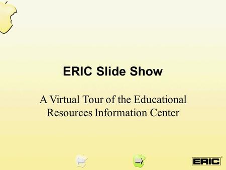 ERIC Slide Show A Virtual Tour of the Educational Resources Information Center.