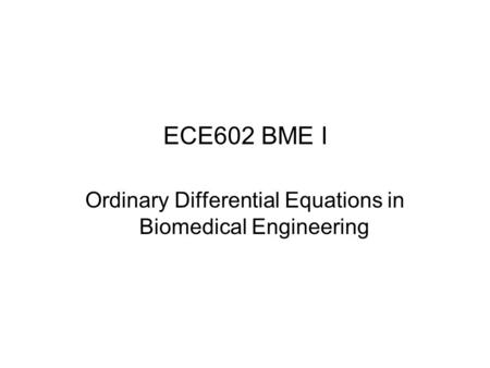 ECE602 BME I Ordinary Differential Equations in Biomedical Engineering.