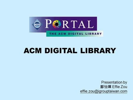 ACM DIGITAL LIBRARY Presentation by 鄒怡嬋 Effie Zou