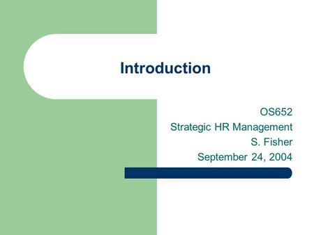 Introduction OS652 Strategic HR Management S. Fisher September 24, 2004.