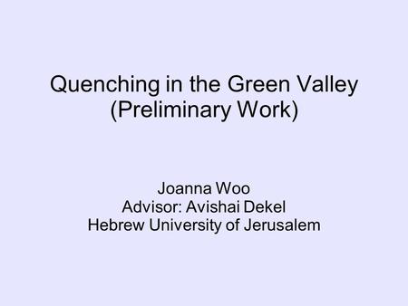Quenching in the Green Valley (Preliminary Work) Joanna Woo Advisor: Avishai Dekel Hebrew University of Jerusalem.