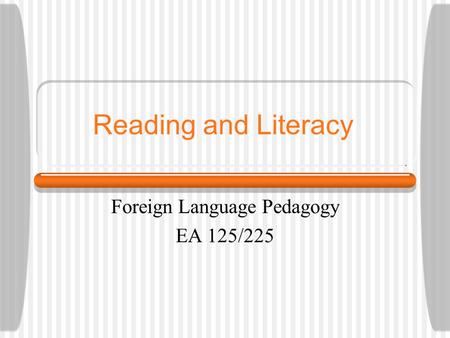 Reading and Literacy Foreign Language Pedagogy EA 125/225.
