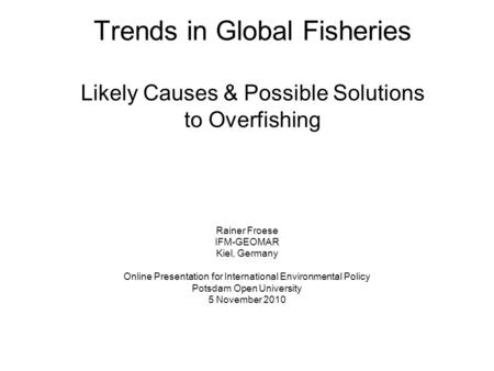 Trends in Global Fisheries Likely Causes & Possible Solutions to Overfishing Rainer Froese IFM-GEOMAR Kiel, Germany Online Presentation for International.