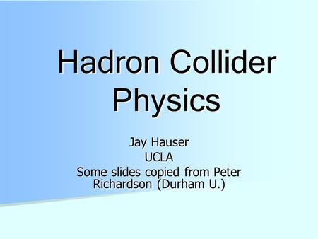 Hadron Collider Physics Jay Hauser UCLA Some slides copied from Peter Richardson (Durham U.)