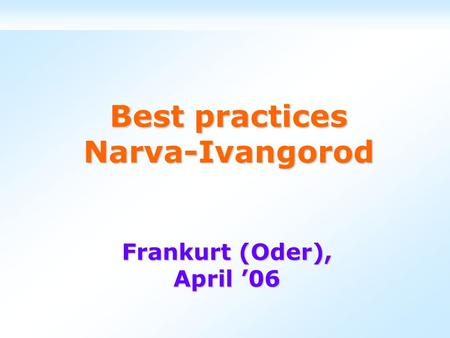 Best practices Narva-Ivangorod Frankurt (Oder), April ’06.
