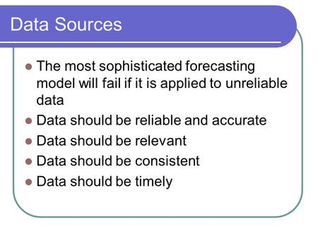 Data Sources The most sophisticated forecasting model will fail if it is applied to unreliable data Data should be reliable and accurate Data should be.
