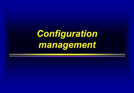 Configuration management. Reasons for software configuration management  it facilitates the ability to communicate  status of documents, coding, changes.