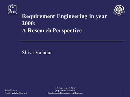 Shiva Vafadar   1 آزمايشکاه سيستم های هوشمند (http://ce.aut.ac.ir/islab) Requirements Engineering : A Roadmap Requirement Engineering.