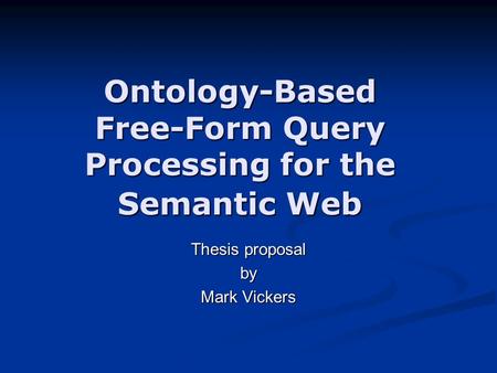 Ontology-Based Free-Form Query Processing for the Semantic Web Thesis proposal by Mark Vickers.