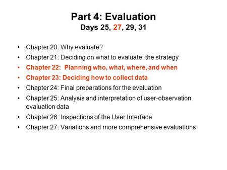 Part 4: Evaluation Days 25, 27, 29, 31 Chapter 20: Why evaluate? Chapter 21: Deciding on what to evaluate: the strategy Chapter 22: Planning who, what,