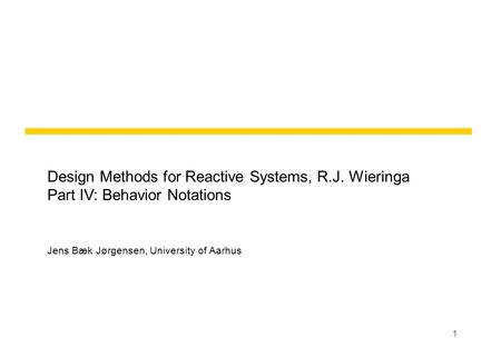 1 Design Methods for Reactive Systems, R.J. Wieringa Part IV: Behavior Notations Jens Bæk Jørgensen, University of Aarhus.