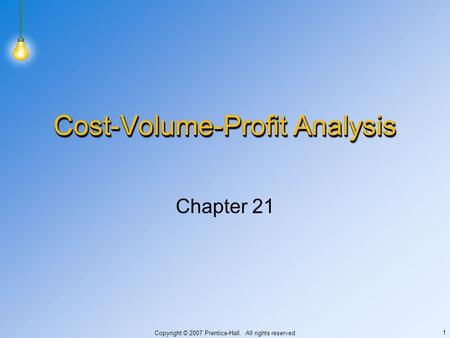 Copyright © 2007 Prentice-Hall. All rights reserved 1 Cost-Volume-Profit Analysis Chapter 21.