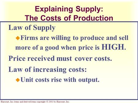 Harcourt, Inc. items and derived items copyright © 2001 by Harcourt, Inc. Explaining Supply: The Costs of Production Law of Supply u Firms are willing.