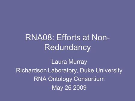 RNA08: Efforts at Non- Redundancy Laura Murray Richardson Laboratory, Duke University RNA Ontology Consortium May 26 2009.