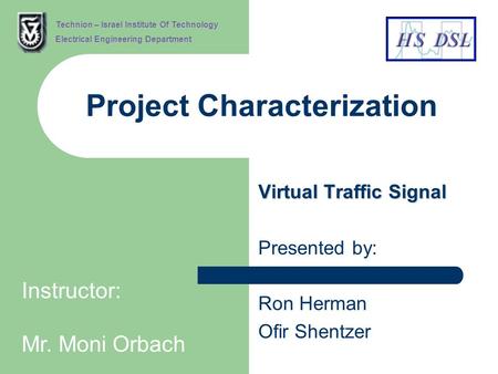 Project Characterization Virtual Traffic Signal Presented by: Ron Herman Ofir Shentzer Technion – Israel Institute Of Technology Electrical Engineering.