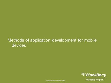© 2009 Research In Motion Limited Methods of application development for mobile devices.