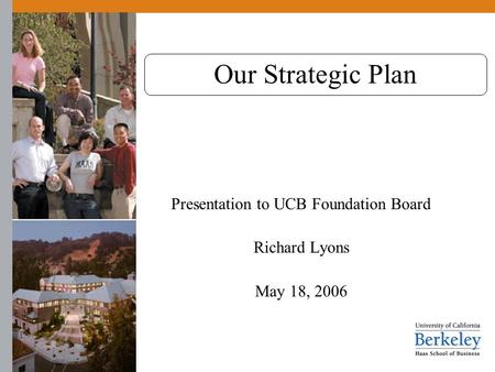 Our Strategic Plan Presentation to UCB Foundation Board Richard Lyons May 18, 2006.