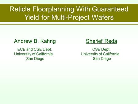 Reticle Floorplanning With Guaranteed Yield for Multi-Project Wafers Andrew B. Kahng ECE and CSE Dept. University of California San Diego Sherief Reda.