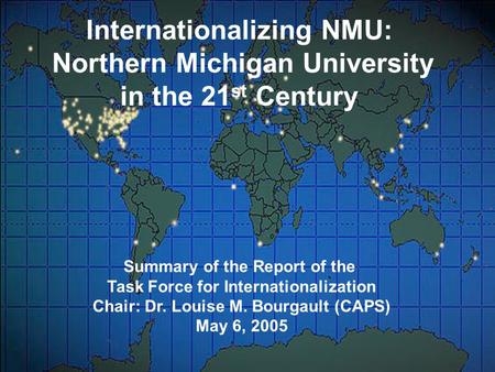 Internationalizing NMU: Northern Michigan University in the 21 st Century Summary of the Report of the Task Force for Internationalization Chair: Dr. Louise.