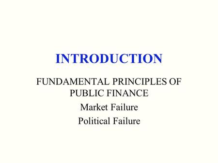 INTRODUCTION FUNDAMENTAL PRINCIPLES OF PUBLIC FINANCE Market Failure Political Failure.