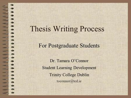 Thesis Writing Process For Postgraduate Students Dr. Tamara O’Connor Student Learning Development Trinity College Dublin