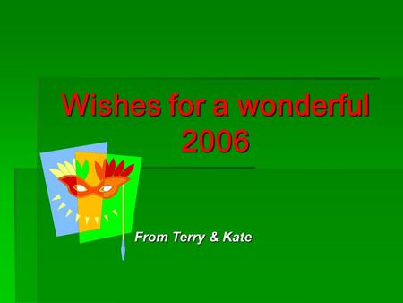 Wishes for a wonderful 2006 From Terry & Kate. Life is good for us  With Kate enjoying retirement very much  T enjoying job but moving to full time.
