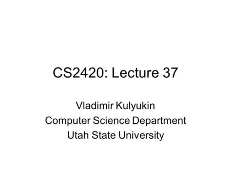 CS2420: Lecture 37 Vladimir Kulyukin Computer Science Department Utah State University.