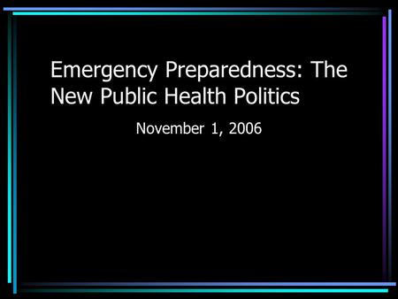 Emergency Preparedness: The New Public Health Politics November 1, 2006.