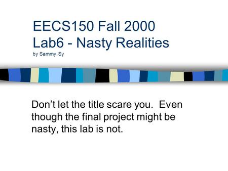 EECS150 Fall 2000 Lab6 - Nasty Realities by Sammy Sy Don’t let the title scare you. Even though the final project might be nasty, this lab is not.
