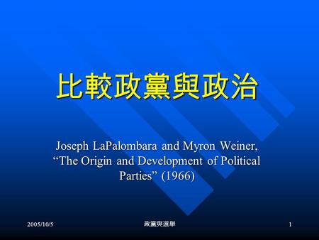 2005/10/5 政黨與選舉 1 比較政黨與政治 Joseph LaPalombara and Myron Weiner, “The Origin and Development of Political Parties” (1966)