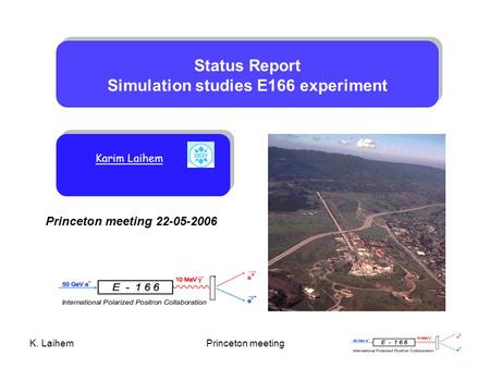 K. LaihemPrinceton meeting Princeton meeting 22-05-2006 Status Report Simulation studies E166 experiment Karim Laihem.