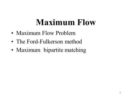 1 Maximum Flow Maximum Flow Problem The Ford-Fulkerson method Maximum bipartite matching.