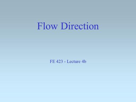 Flow Direction FE 423 - Lecture 4b. OUTLINE The in-class midterm GRID HYDROLOGY Spatial Analyst vs. ArcGRID FlowDirection: water flows downhill Representing.