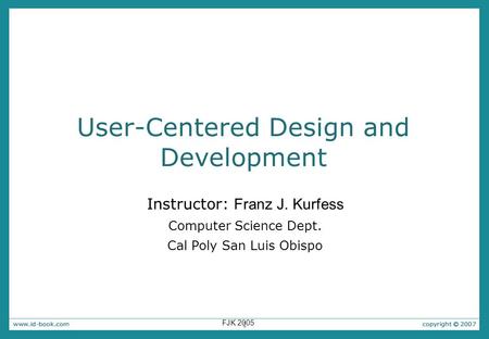 1 User-Centered Design and Development Instructor: Franz J. Kurfess Computer Science Dept. Cal Poly San Luis Obispo FJK 2005.