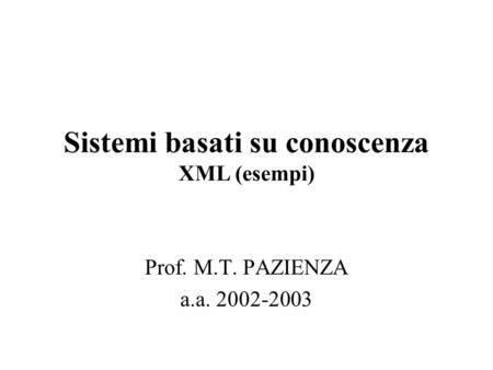 Sistemi basati su conoscenza XML (esempi) Prof. M.T. PAZIENZA a.a. 2002-2003.