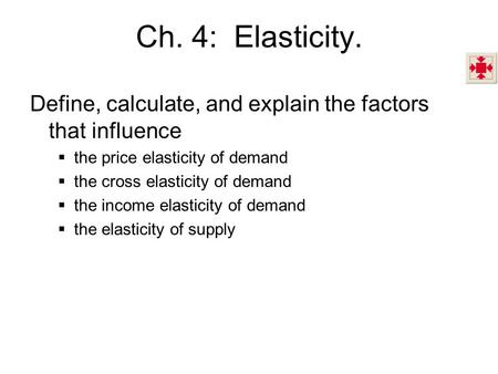 Ch. 4: Elasticity. Define, calculate, and explain the factors that influence the price elasticity of demand the cross elasticity of demand the income.
