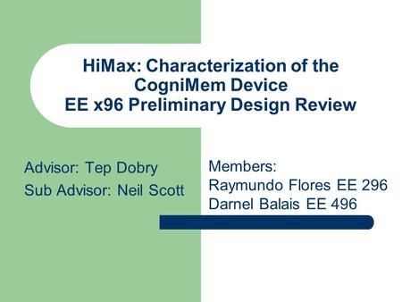 HiMax: Characterization of the CogniMem Device EE x96 Preliminary Design Review Advisor: Tep Dobry Sub Advisor: Neil Scott Members: Raymundo Flores EE.