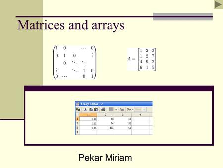 Matrices and arrays Pekar Miriam. What is matrices? In MATLAB environment, a matrix is a rectangular array of number Vector - 1 by 1 row/ column matrix.